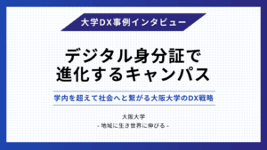 【事例】デジタル身分証で進化するキャンパス　- 学内を超えて社会へと繋がる大阪大学のDX戦略 –