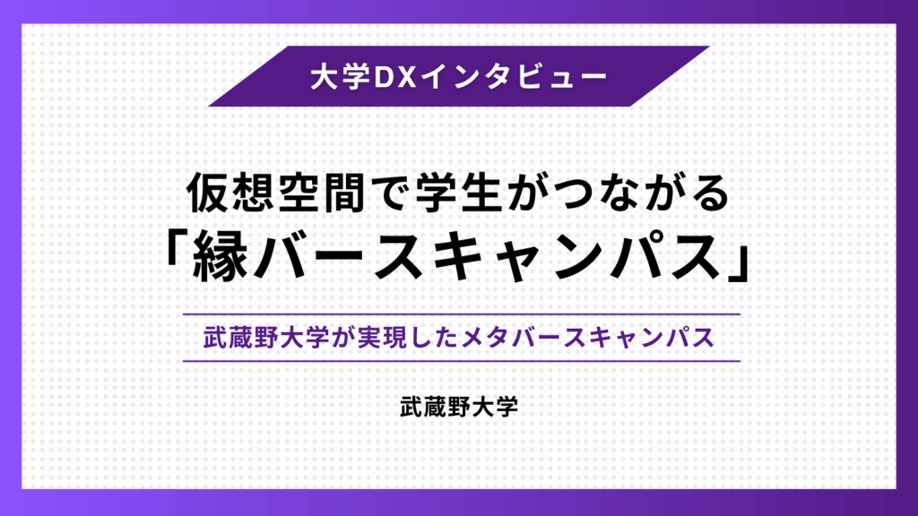 仮想空間で学生がつながる「縁バースキャンパス」 – 武蔵野大学が実現したメタバースキャンパス –