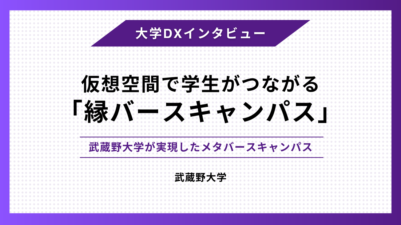 仮想空間で学生がつながる「縁バースキャンパス」 – 武蔵野大学が実現したメタバースキャンパス –