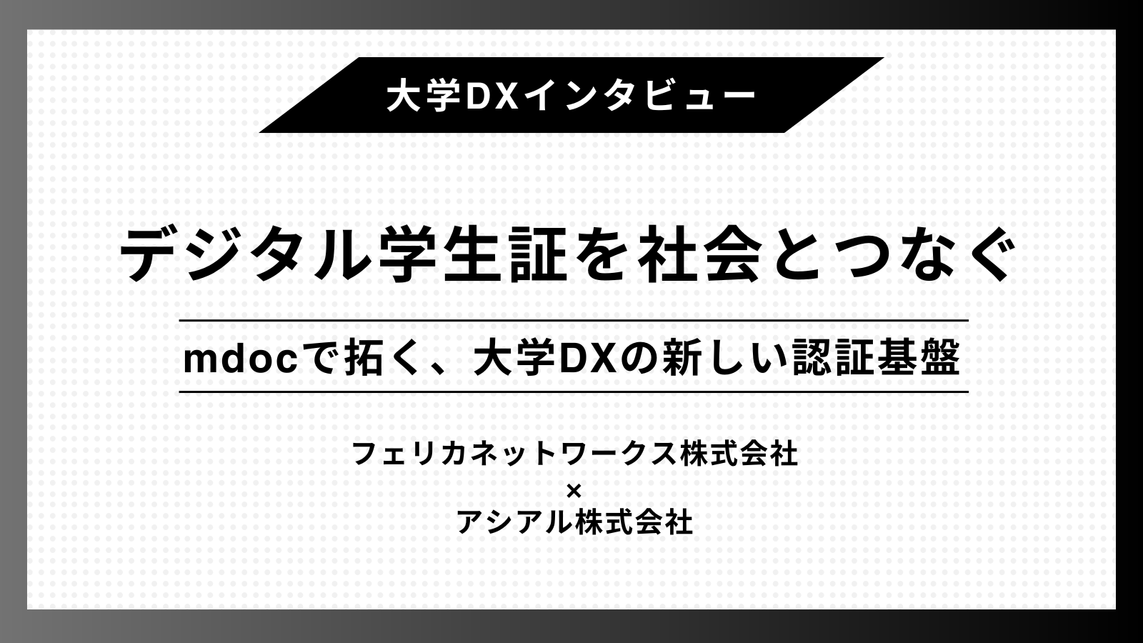 デジタル学生証を社会とつなぐ – mdocで拓く、大学DXの新しい認証基盤 –