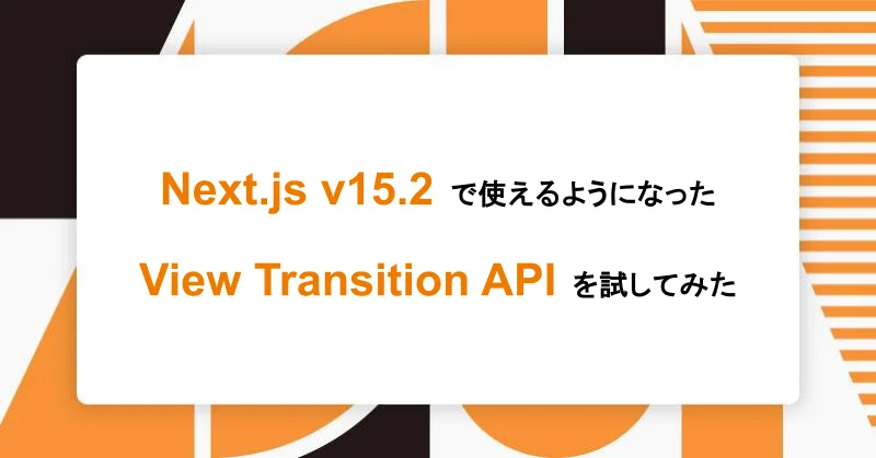Next.js v15.2で使えるようになった View Transition API を試してみた|アシアルTechブログ