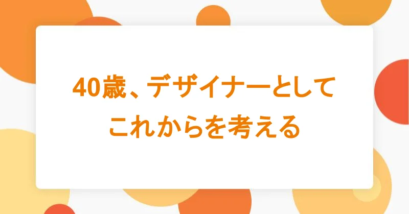 40歳、デザイナーとしてこれからを考える|アシアルTechブログ