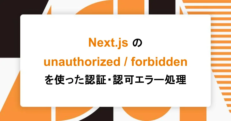 Next.jsのunauthorized/forbiddenを使った認証・認可エラー処理|アシアルTechブログ