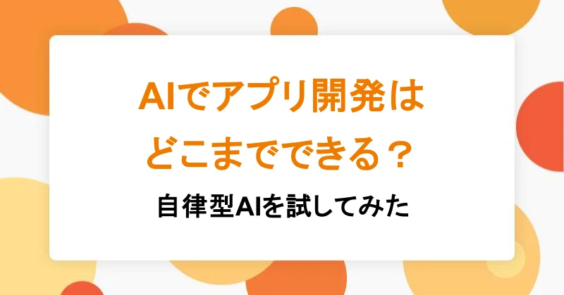 AIでアプリ開発はどこまでできる？自律型AIを試してみた|アシアルTechブログ