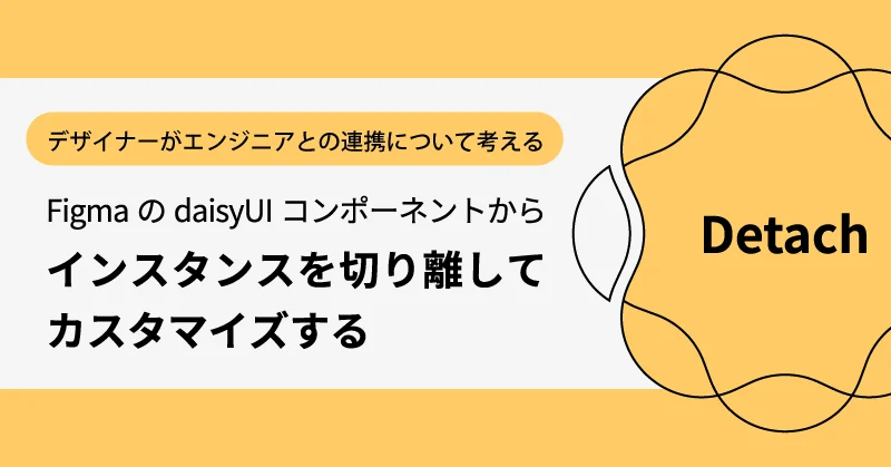 デザイナーがエンジニアとの連携について考える：FigmaのdaisyUIコンポーネントからインスタンスを切り離してカスタマイズする|アシアルTechブログ