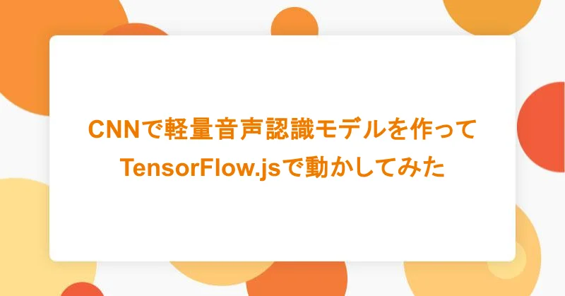 CNNで軽量音声認識モデルを作ってTensorFlow.jsで動かしてみた|アシアルTechブログ